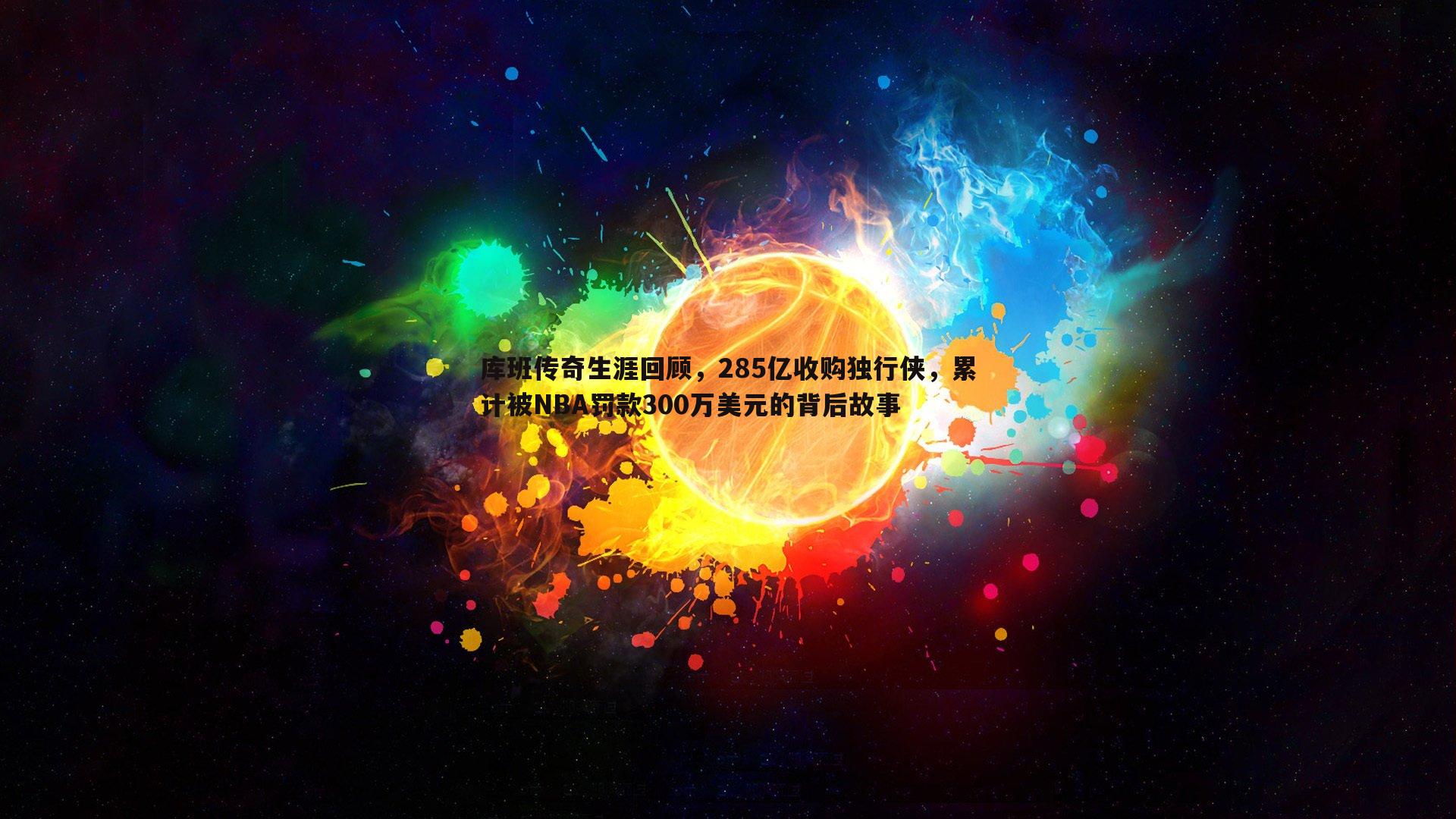 库班传奇生涯回顾，285亿收购独行侠，累计被NBA罚款300万美元的背后故事
