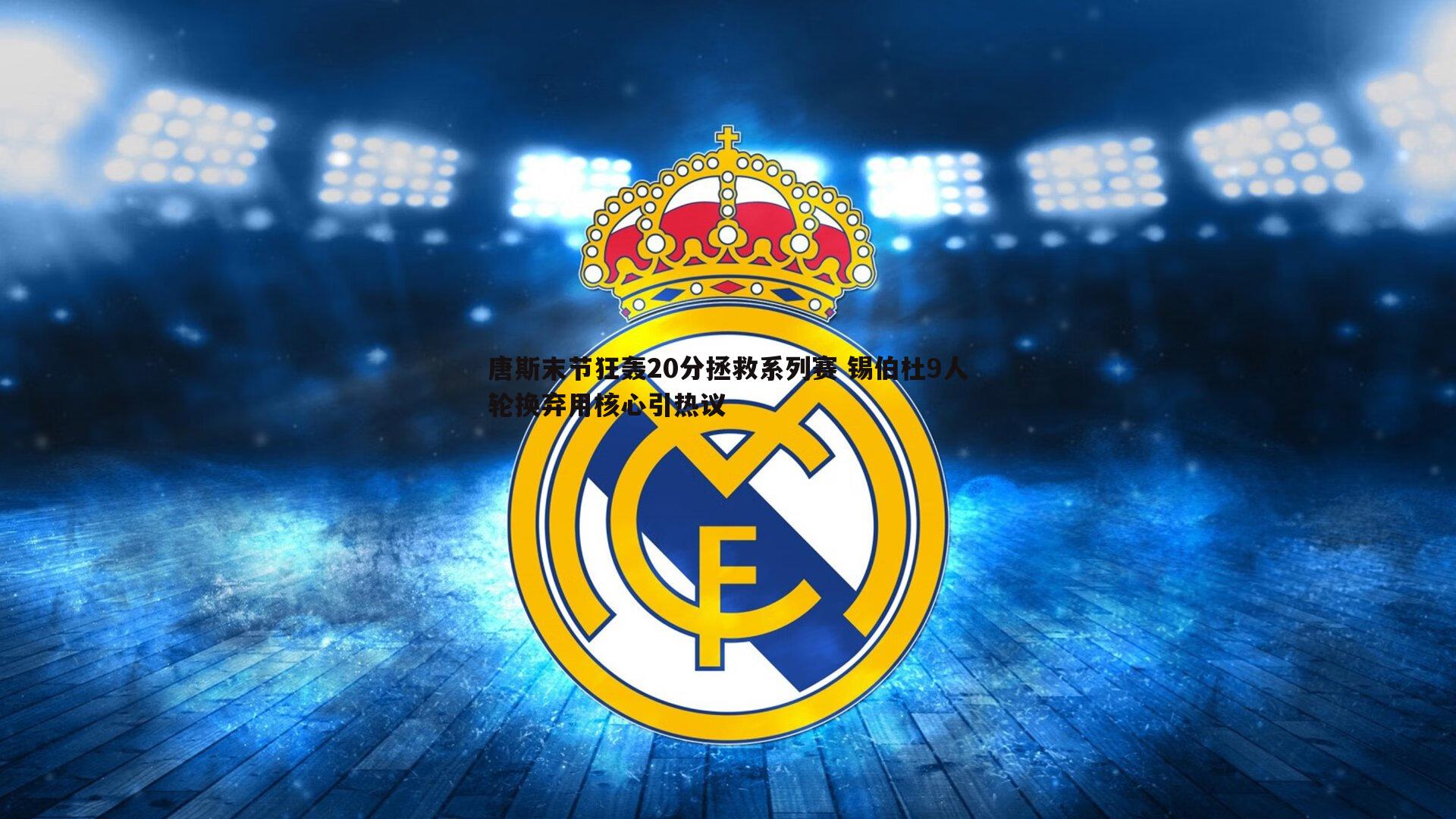 唐斯末节狂轰20分拯救系列赛 锡伯杜9人轮换弃用核心引热议