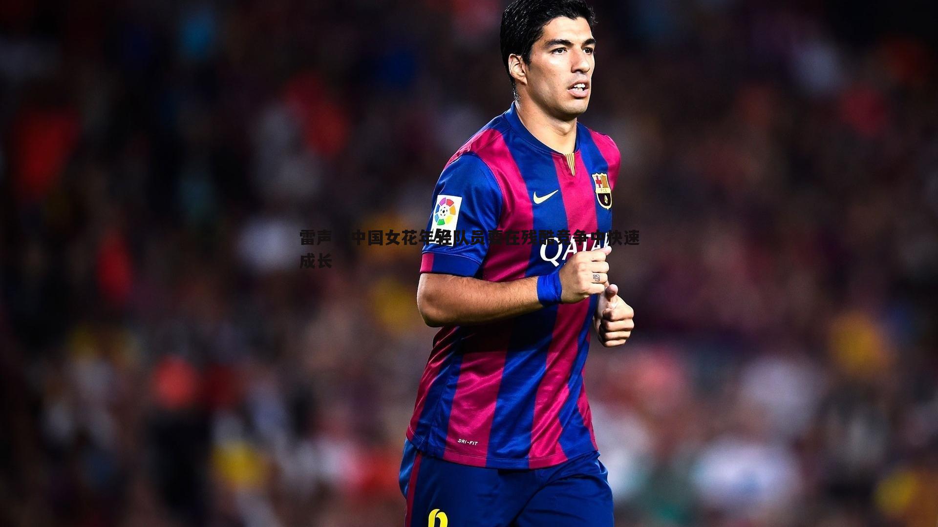 雷声,中国女花年轻队员要在残酷竞争中快速成长