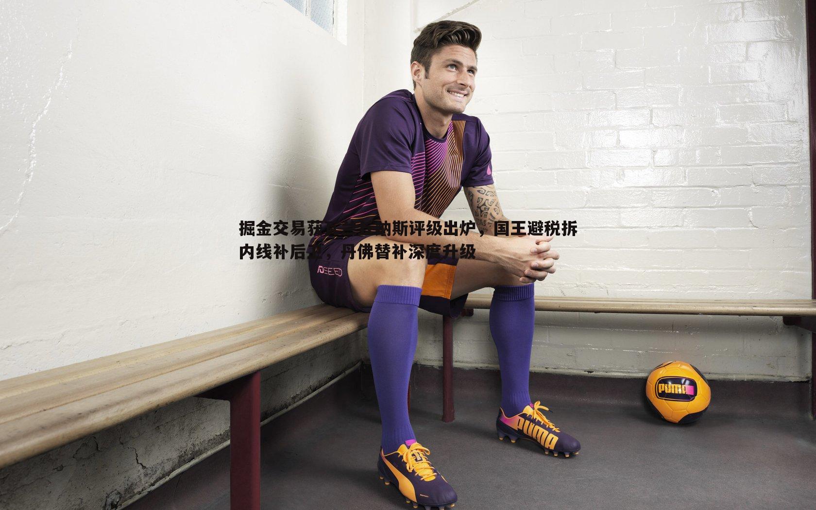 掘金交易获瓦兰丘纳斯评级出炉,国王避税拆内线补后卫,丹佛替补深度升级