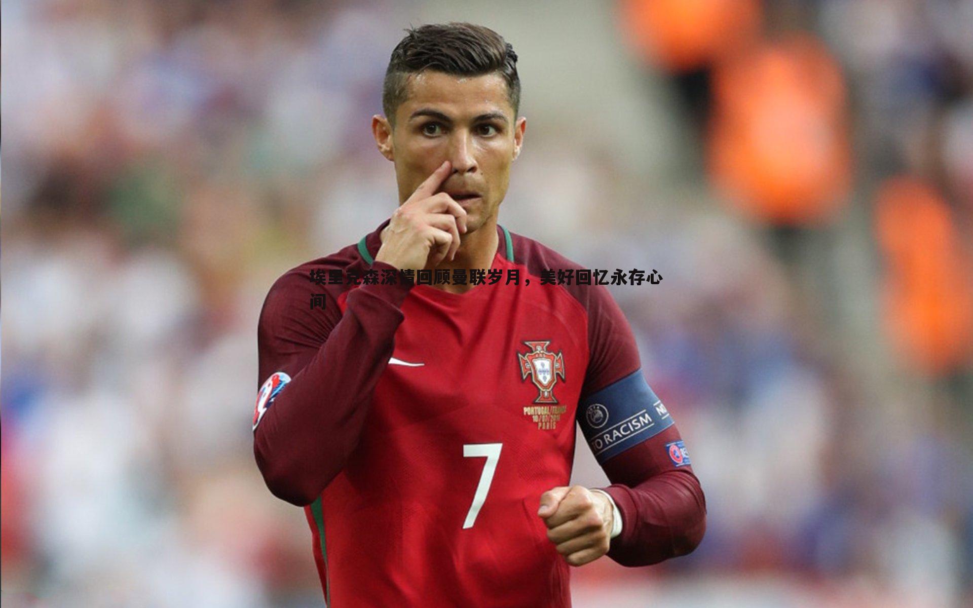 埃里克森深情回顾曼联岁月，美好回忆永存心间