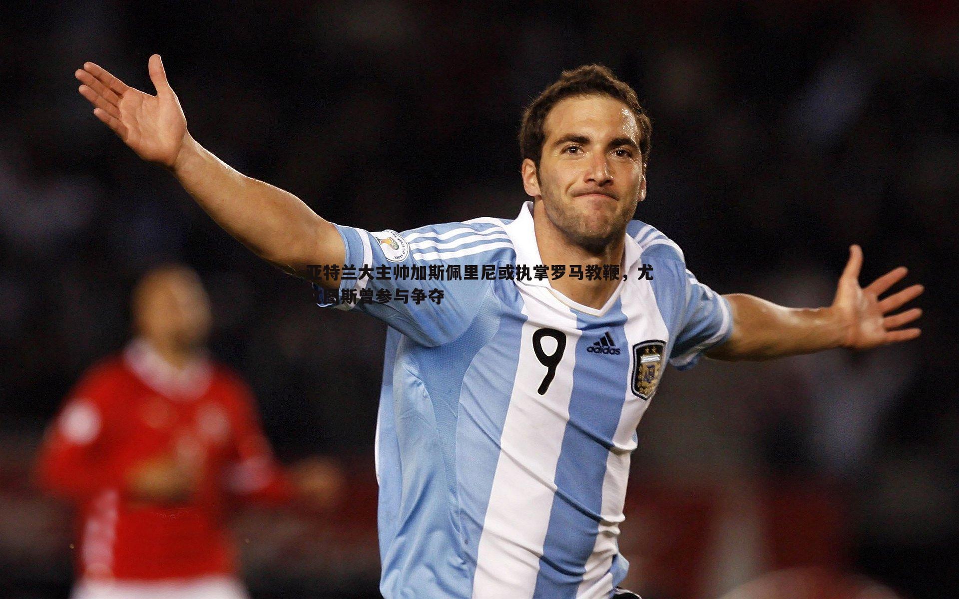 亚特兰大主帅加斯佩里尼或执掌罗马教鞭，尤文图斯曾参与争夺