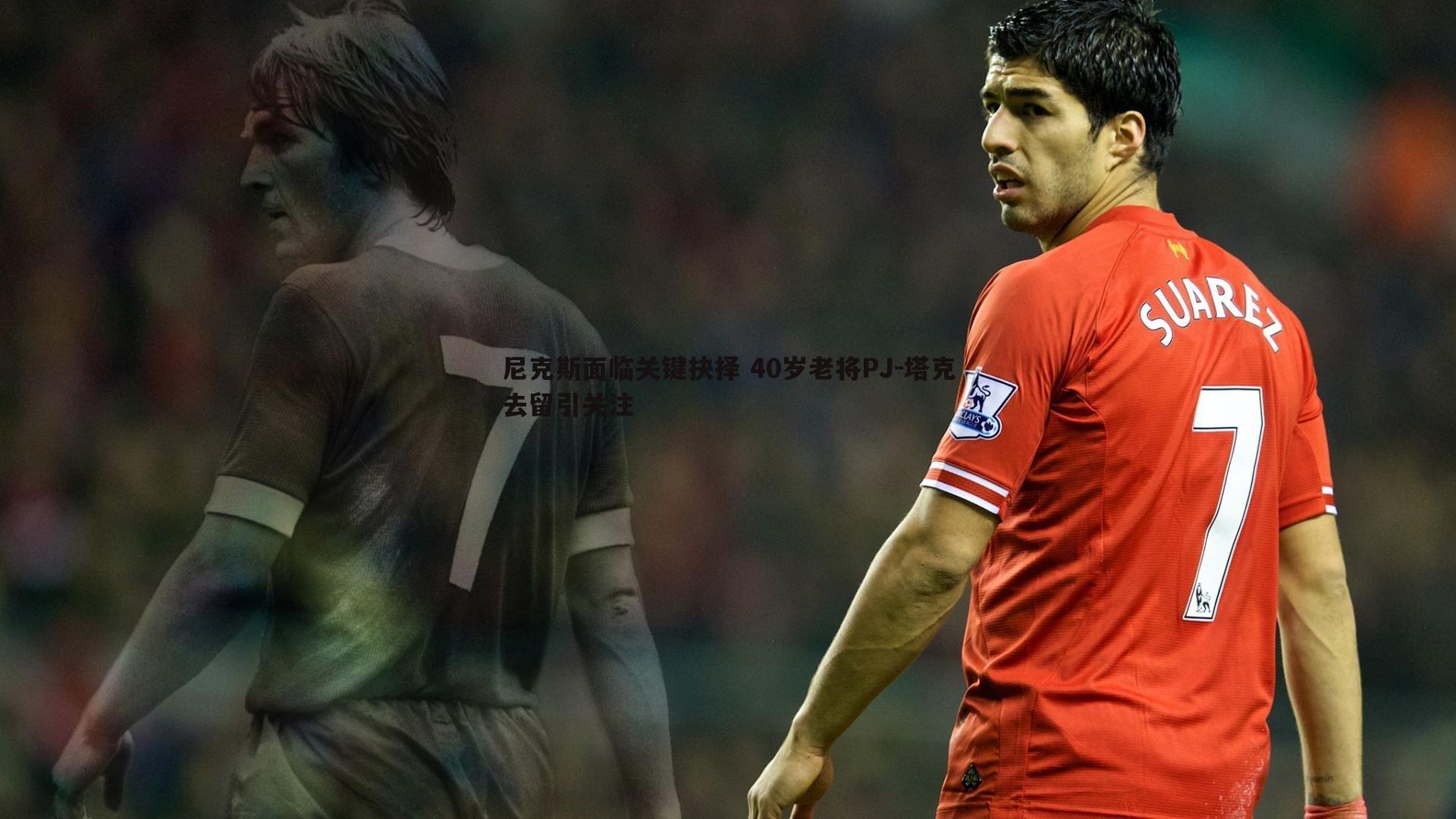 尼克斯面临关键抉择 40岁老将PJ-塔克去留引关注