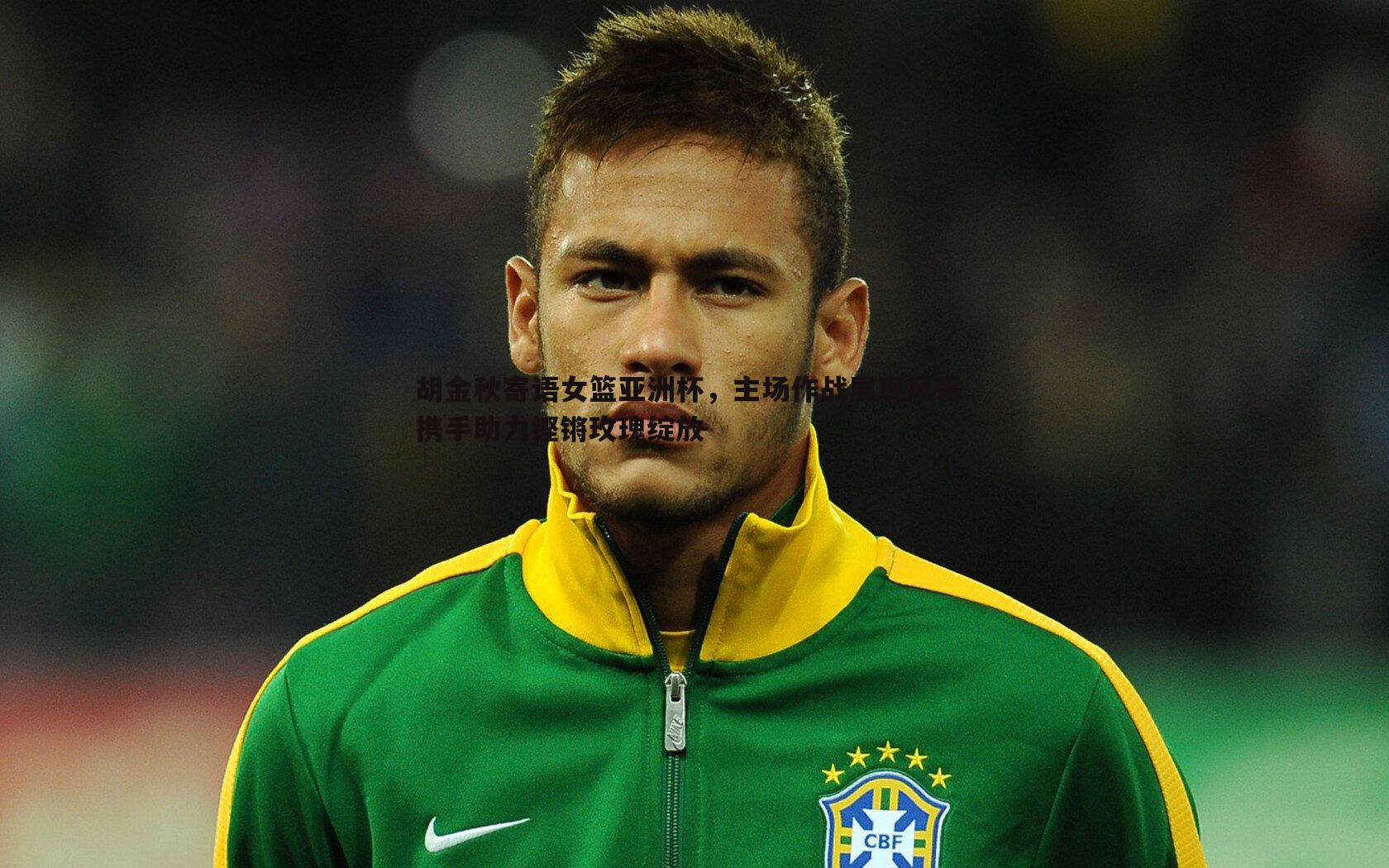 速雷体育-胡金秋寄语女篮亚洲杯，主场作战展现风采 携手助力铿锵玫瑰绽放