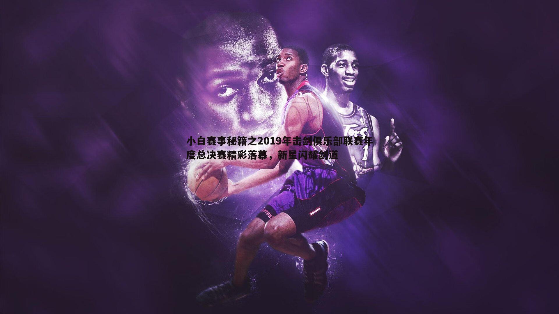 小白赛事秘籍之2019年击剑俱乐部联赛年度总决赛精彩落幕,新星闪耀剑道