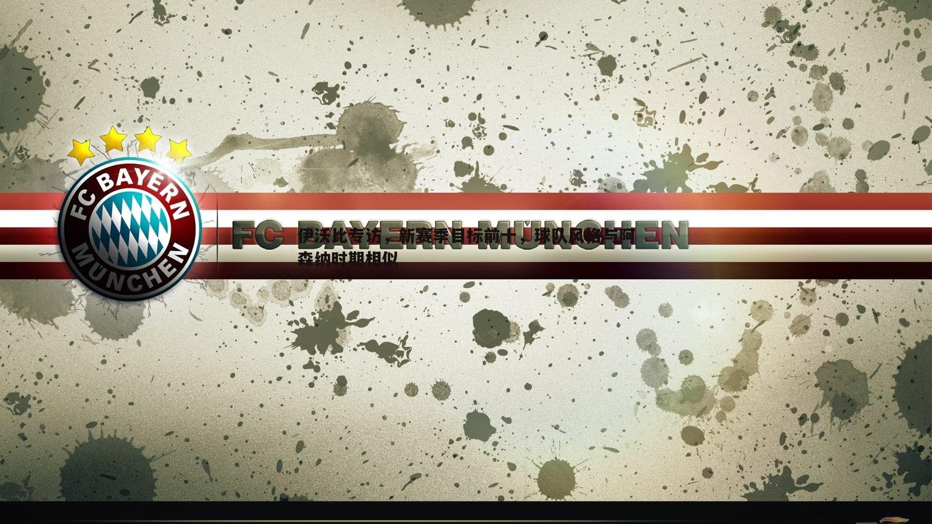 速雷体育-伊沃比专访，新赛季目标前十，球队风格与阿森纳时期相似